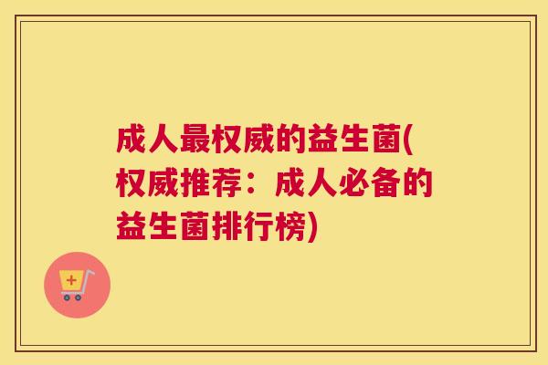 成人最权威的益生菌(权威推荐：成人必备的益生菌排行榜)
