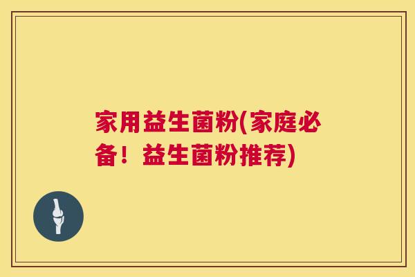 家用益生菌粉(家庭必备！益生菌粉推荐)