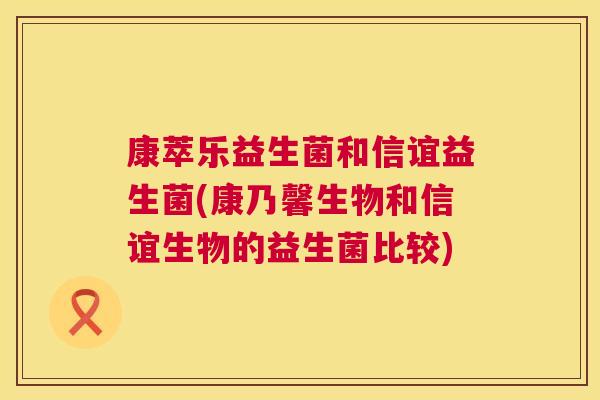 康萃乐益生菌和信谊益生菌(康乃馨生物和信谊生物的益生菌比较)