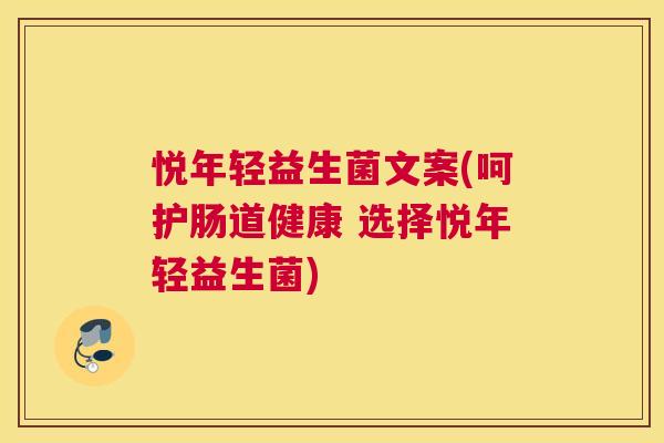 悦年轻益生菌文案(呵护肠道健康 选择悦年轻益生菌)