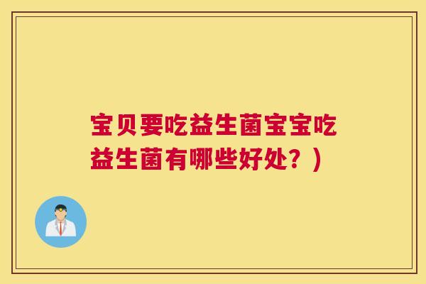 宝贝要吃益生菌宝宝吃益生菌有哪些好处？)
