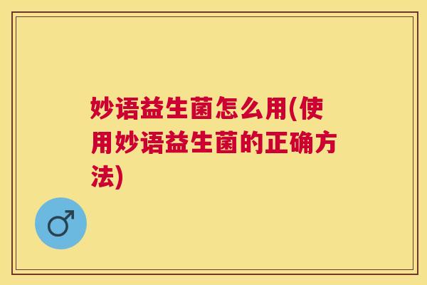 妙语益生菌怎么用(使用妙语益生菌的正确方法)