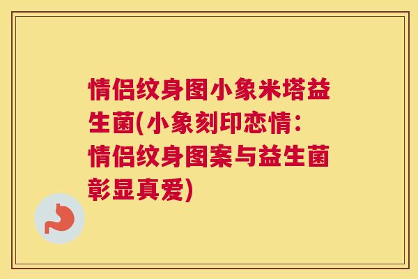 情侣纹身图小象米塔益生菌(小象刻印恋情：情侣纹身图案与益生菌彰显真爱)
