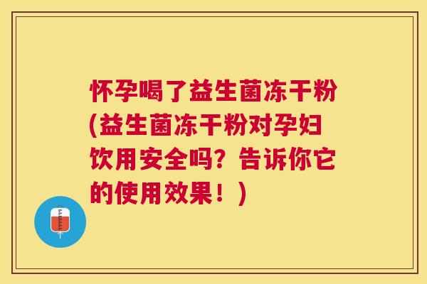 怀孕喝了益生菌冻干粉(益生菌冻干粉对孕妇饮用安全吗？告诉你它的使用效果！)