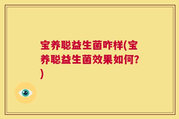 宝养聪益生菌咋样(宝养聪益生菌效果如何？)