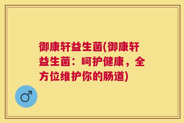 御康轩益生菌(御康轩益生菌：呵护健康，全方位维护你的肠道)