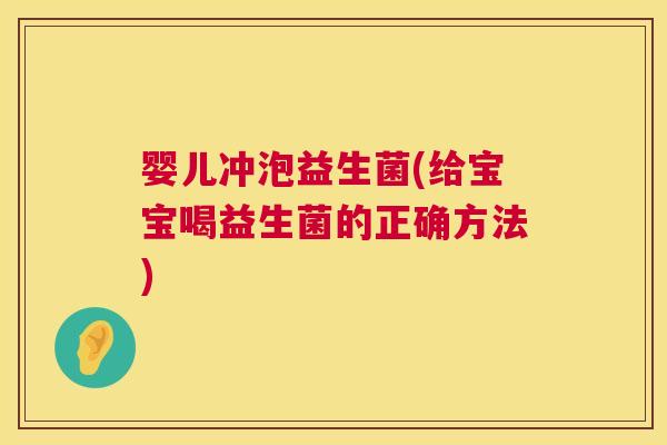 婴儿冲泡益生菌(给宝宝喝益生菌的正确方法)