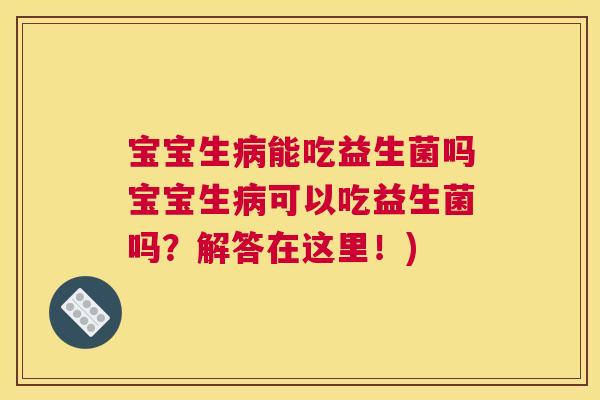 宝宝生病能吃益生菌吗宝宝生病可以吃益生菌吗？解答在这里！)