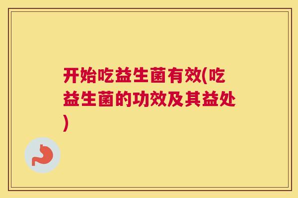 开始吃益生菌有效(吃益生菌的功效及其益处)