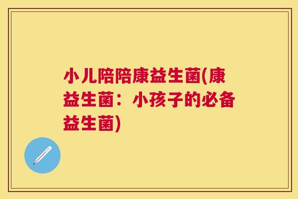 小儿陪陪康益生菌(康益生菌：小孩子的必备益生菌)