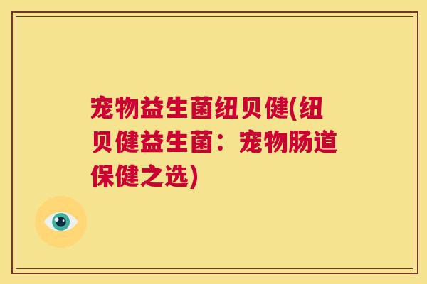 宠物益生菌纽贝健(纽贝健益生菌：宠物肠道保健之选)