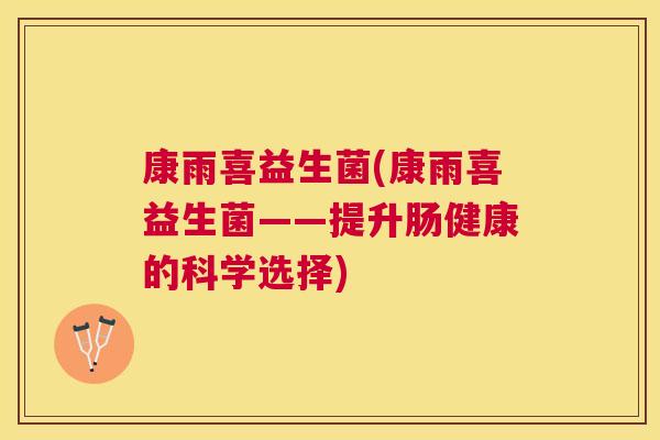 康雨喜益生菌(康雨喜益生菌——提升肠健康的科学选择)