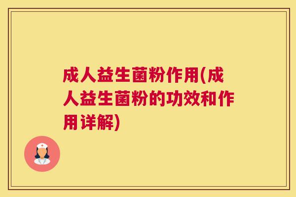 成人益生菌粉作用(成人益生菌粉的功效和作用详解)