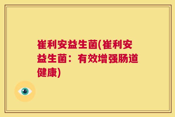 崔利安益生菌(崔利安益生菌：有效增强肠道健康)