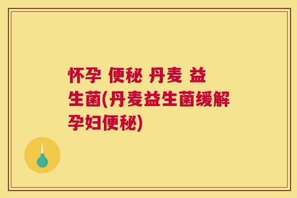 怀孕 便秘 丹麦 益生菌(丹麦益生菌缓解孕妇便秘)