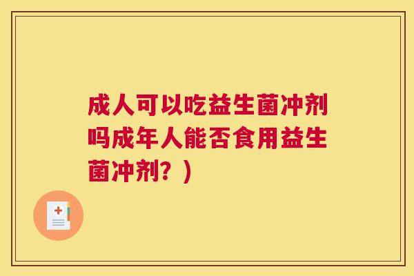 成人可以吃益生菌冲剂吗成年人能否食用益生菌冲剂？)