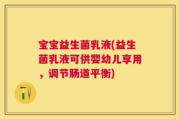宝宝益生菌乳液(益生菌乳液可供婴幼儿享用，调节肠道平衡)
