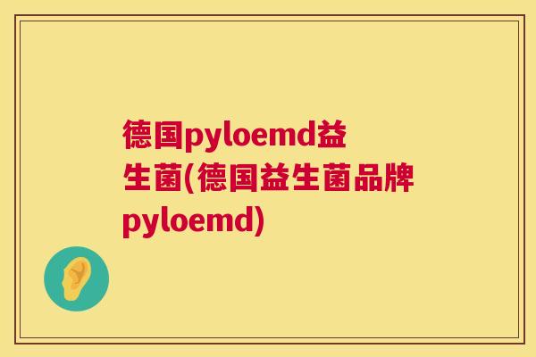 德国pyloemd益生菌(德国益生菌品牌pyloemd)