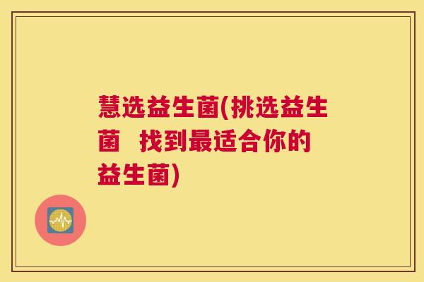慧选益生菌(挑选益生菌  找到最适合你的益生菌)
