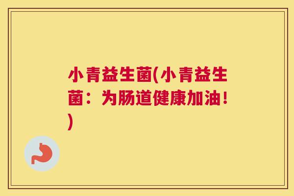 小青益生菌(小青益生菌：为肠道健康加油！)