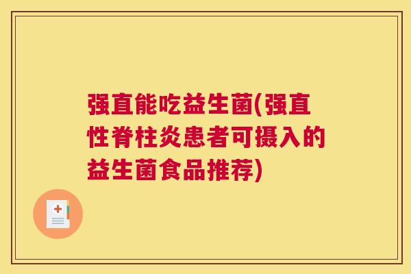 强直能吃益生菌(强直性脊柱炎患者可摄入的益生菌食品推荐)