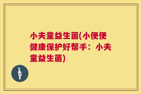 小夫童益生菌(小便便健康保护好帮手：小夫童益生菌)