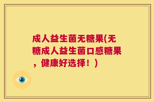 成人益生菌无糖果(无糖成人益生菌口感糖果，健康好选择！)