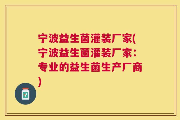 宁波益生菌灌装厂家(宁波益生菌灌装厂家：专业的益生菌生产厂商)