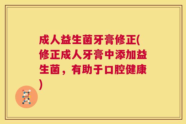 成人益生菌牙膏修正(修正成人牙膏中添加益生菌，有助于口腔健康)