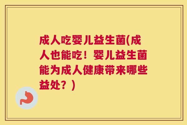 成人吃婴儿益生菌(成人也能吃！婴儿益生菌能为成人健康带来哪些益处？)