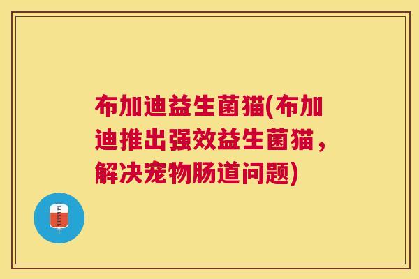 布加迪益生菌猫(布加迪推出强效益生菌猫，解决宠物肠道问题)