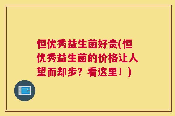恒优秀益生菌好贵(恒优秀益生菌的价格让人望而却步？看这里！)