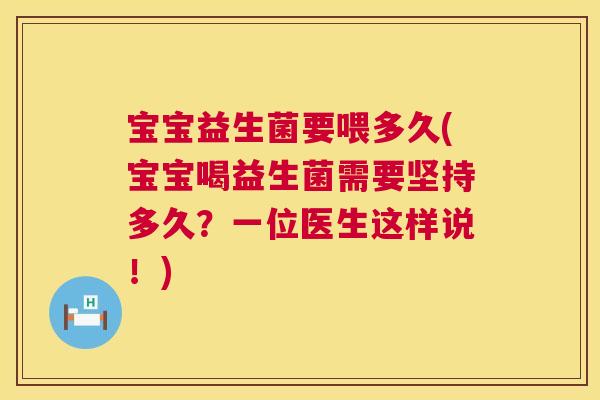 宝宝益生菌要喂多久(宝宝喝益生菌需要坚持多久？一位医生这样说！)