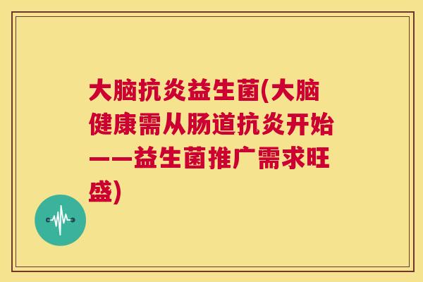 大脑抗炎益生菌(大脑健康需从肠道抗炎开始——益生菌推广需求旺盛)
