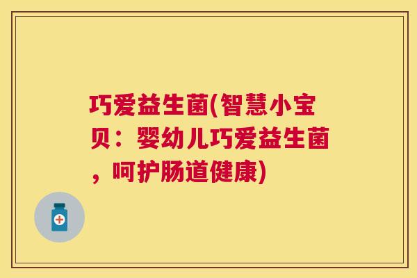 巧爱益生菌(智慧小宝贝：婴幼儿巧爱益生菌，呵护肠道健康)