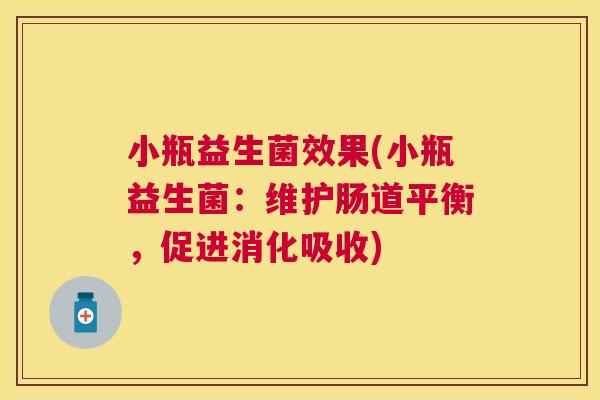 小瓶益生菌效果(小瓶益生菌：维护肠道平衡，促进消化吸收)