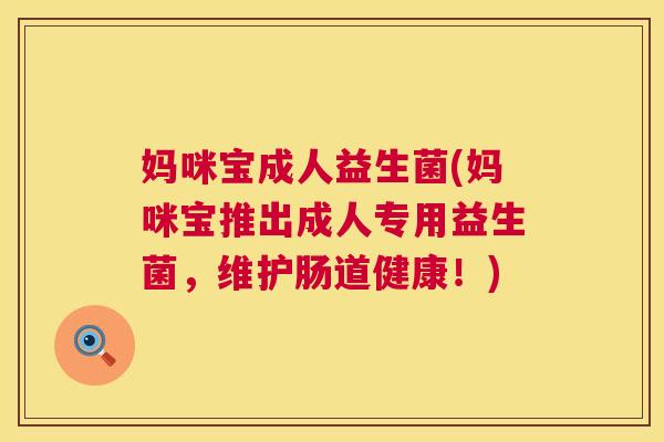 妈咪宝成人益生菌(妈咪宝推出成人专用益生菌，维护肠道健康！)
