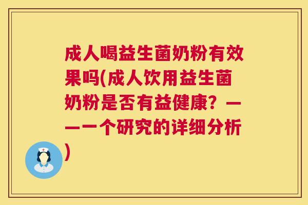 成人喝益生菌奶粉有效果吗(成人饮用益生菌奶粉是否有益健康？——一个研究的详细分析)