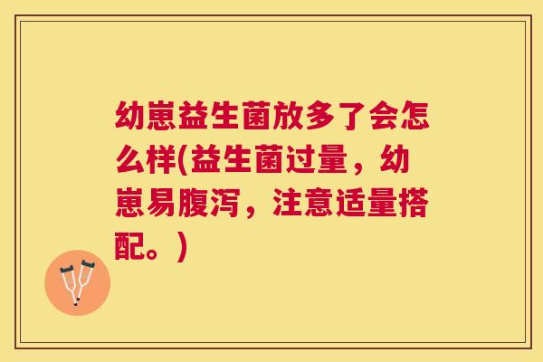 幼崽益生菌放多了会怎么样(益生菌过量，幼崽易腹泻，注意适量搭配。)