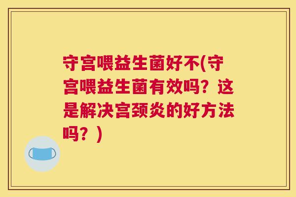 守宫喂益生菌好不(守宫喂益生菌有效吗？这是解决宫颈炎的好方法吗？)