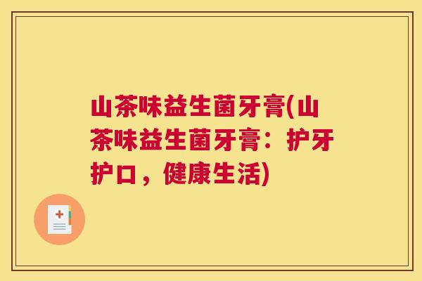 山茶味益生菌牙膏(山茶味益生菌牙膏：护牙护口，健康生活)