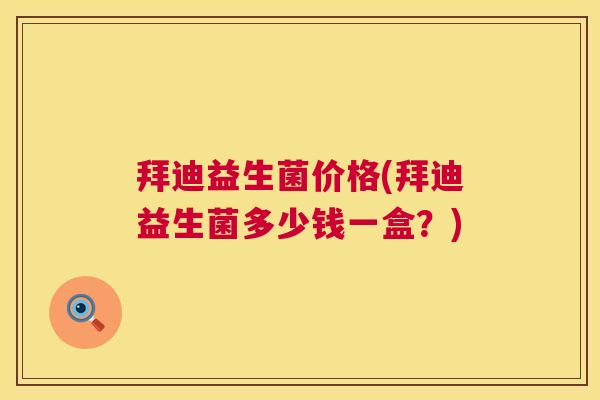 拜迪益生菌价格(拜迪益生菌多少钱一盒？)