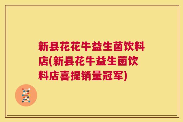 新县花花牛益生菌饮料店(新县花牛益生菌饮料店喜提销量冠军)