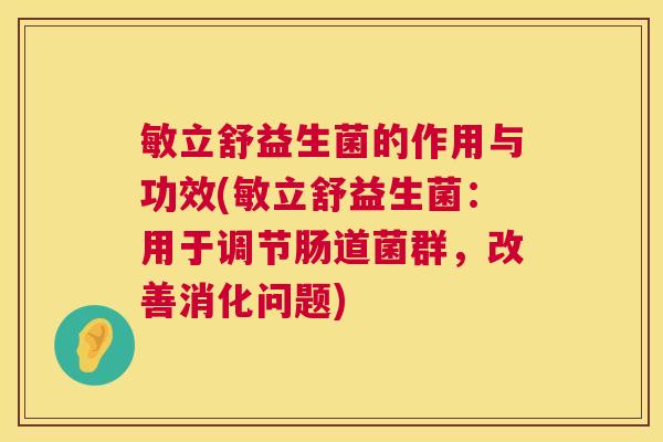 敏立舒益生菌的作用与功效(敏立舒益生菌：用于调节肠道菌群，改善消化问题)