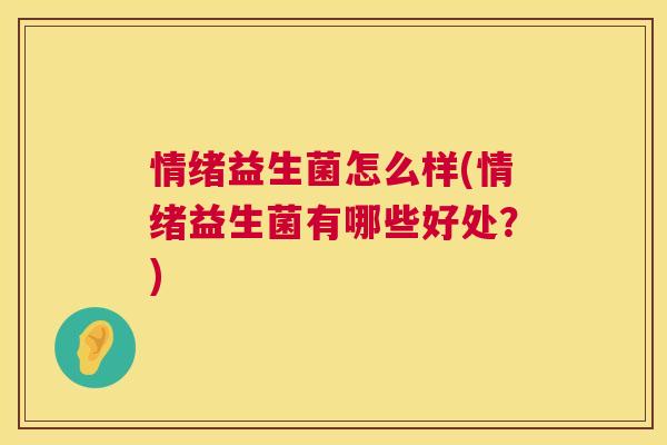 情绪益生菌怎么样(情绪益生菌有哪些好处？)