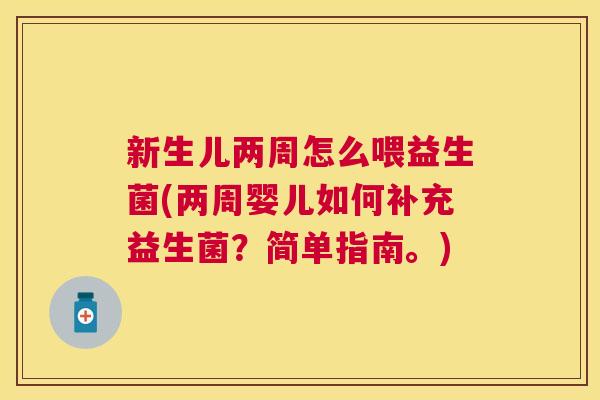 新生儿两周怎么喂益生菌(两周婴儿如何补充益生菌？简单指南。)