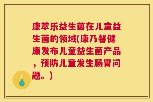 康萃乐益生菌在儿童益生菌的领域(康乃馨健康发布儿童益生菌产品，预防儿童发生肠胃问题。)