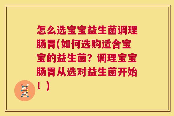 怎么选宝宝益生菌调理肠胃(如何选购适合宝宝的益生菌？调理宝宝肠胃从选对益生菌开始！)