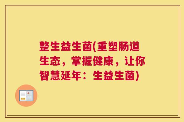 整生益生菌(重塑肠道生态，掌握健康，让你智慧延年：生益生菌)