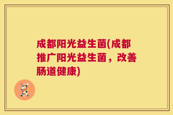 成都阳光益生菌(成都推广阳光益生菌，改善肠道健康)